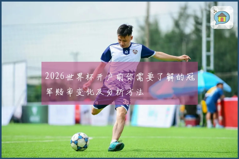 2026世界杯开户前你需要了解的冠军赔率变化及分析方法