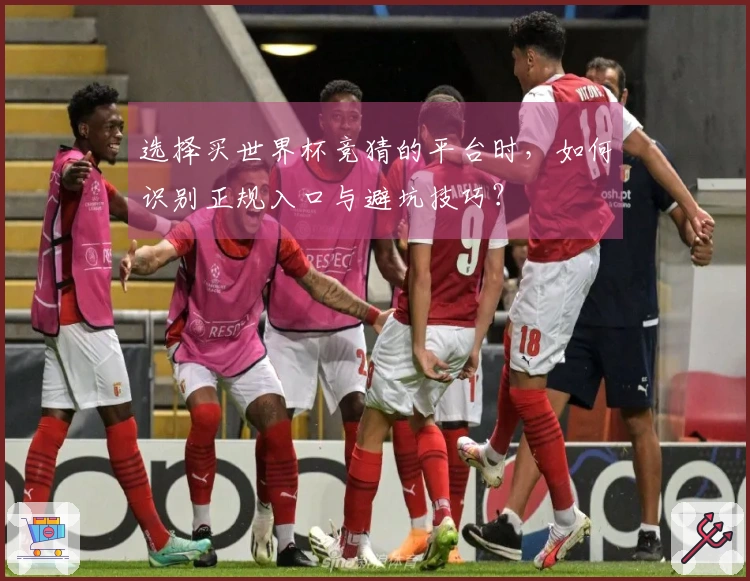 选择买世界杯竞猜的平台时，如何识别正规入口与避坑技巧？