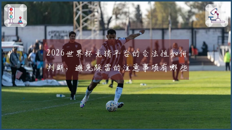 2026世界杯竞猜平台的合法性如何判断，避免踩雷的注意事项有哪些