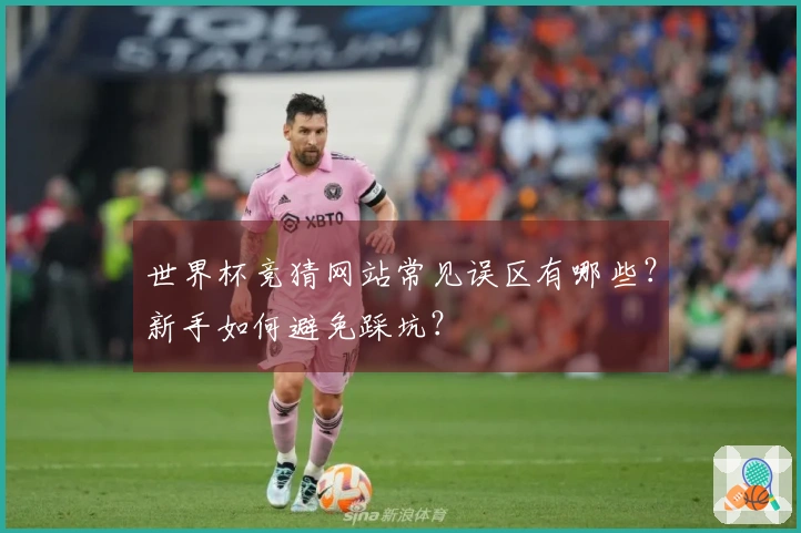 世界杯竞猜网站常见误区有哪些？新手如何避免踩坑？